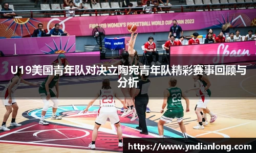 U19美国青年队对决立陶宛青年队精彩赛事回顾与分析