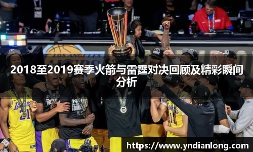 2018至2019赛季火箭与雷霆对决回顾及精彩瞬间分析