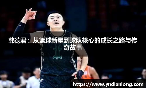 韩德君：从篮球新星到球队核心的成长之路与传奇故事