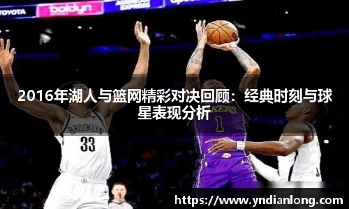 2016年湖人与篮网精彩对决回顾：经典时刻与球星表现分析