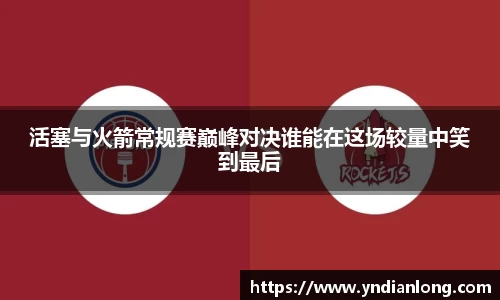 活塞与火箭常规赛巅峰对决谁能在这场较量中笑到最后