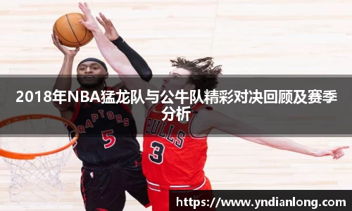 2018年NBA猛龙队与公牛队精彩对决回顾及赛季分析